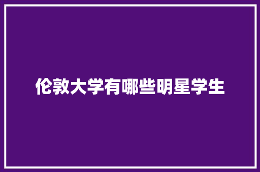 伦敦大学有哪些明星学生
