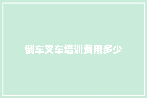 倒车叉车培训费用多少