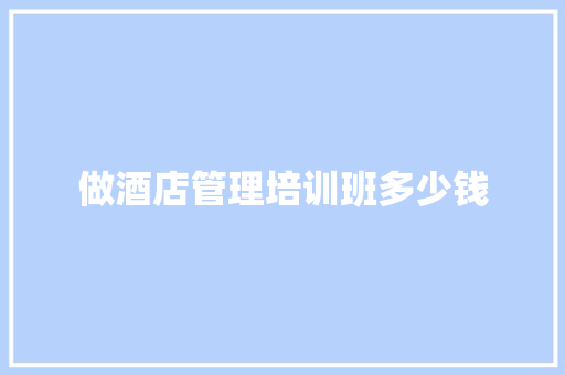 做酒店管理培训班多少钱