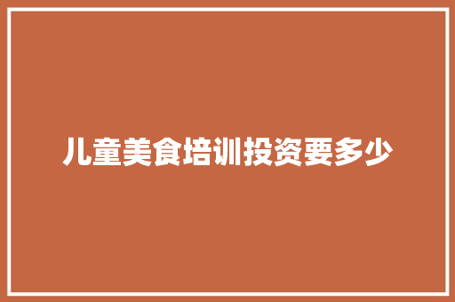 儿童美食培训投资要多少