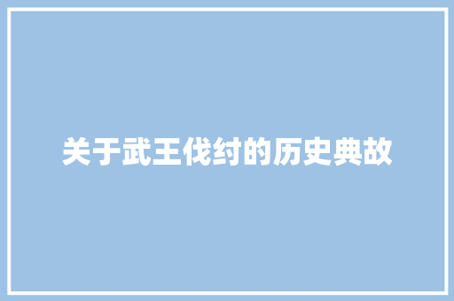 关于武王伐纣的历史典故 写作社区