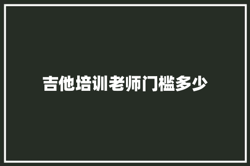 吉他培训老师门槛多少