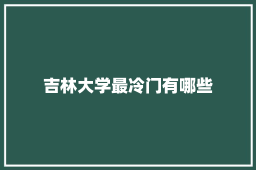 吉林大学最冷门有哪些