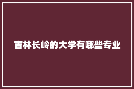 吉林长岭的大学有哪些专业