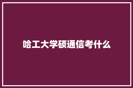 哈工大学硕通信考什么
