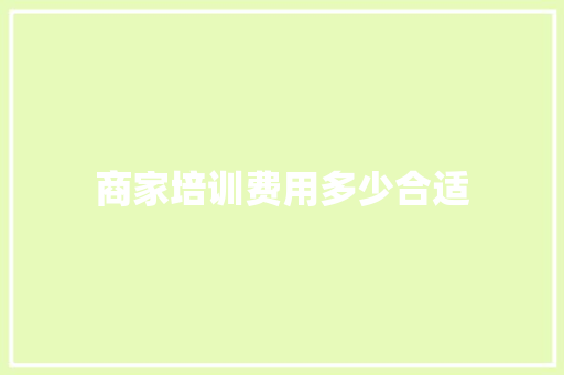 商家培训费用多少合适