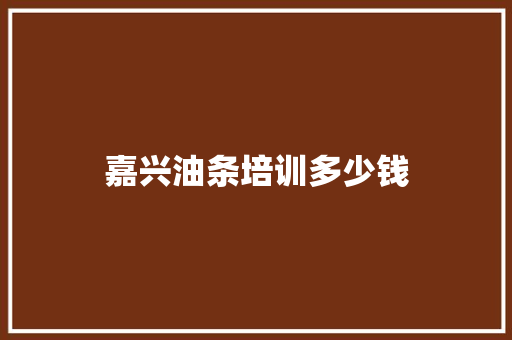嘉兴油条培训多少钱