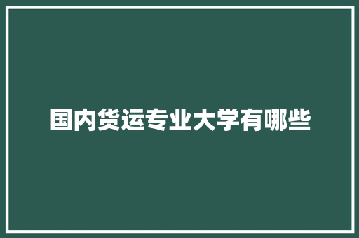 国内货运专业大学有哪些