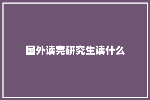 国外读完研究生读什么