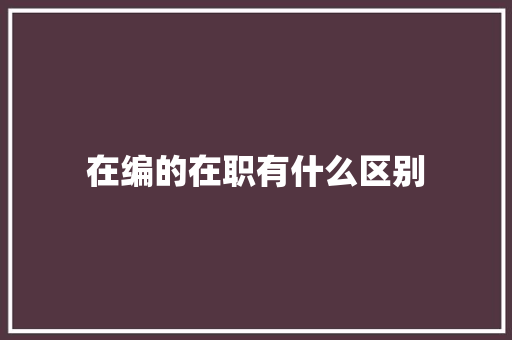 在编的在职有什么区别