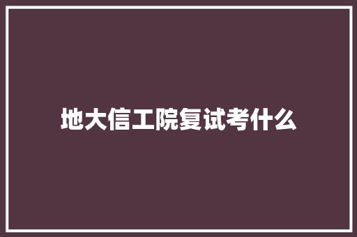 地大信工院复试考什么