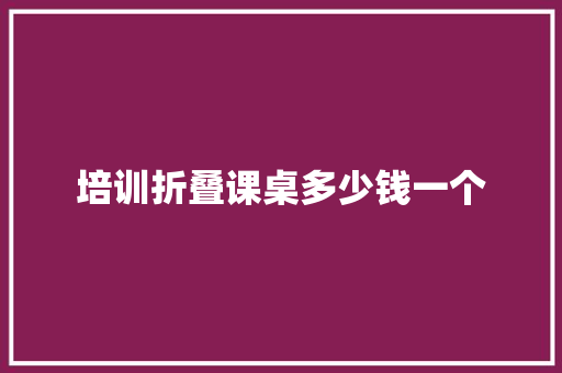 培训折叠课桌多少钱一个