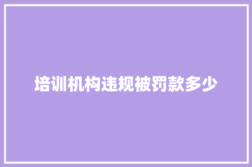 培训机构违规被罚款多少