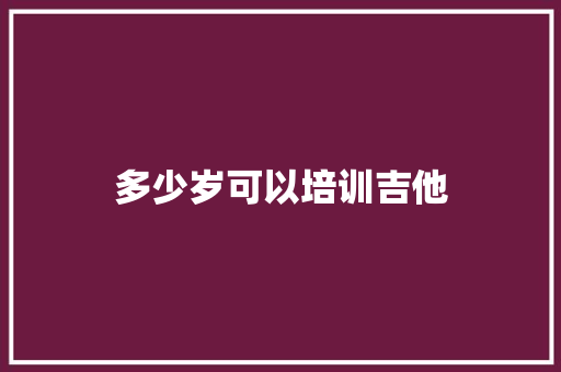 多少岁可以培训吉他