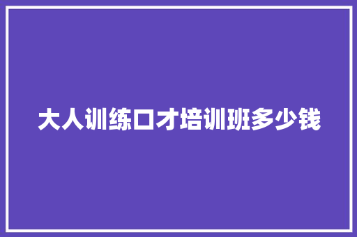 大人训练口才培训班多少钱