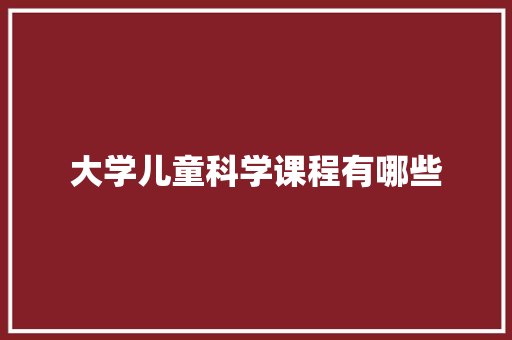 大学儿童科学课程有哪些