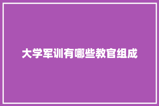 大学军训有哪些教官组成