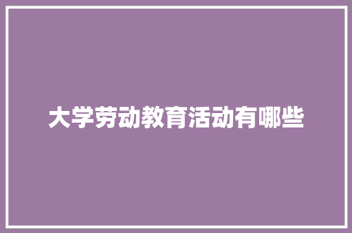大学劳动教育活动有哪些