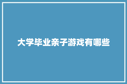 大学毕业亲子游戏有哪些
