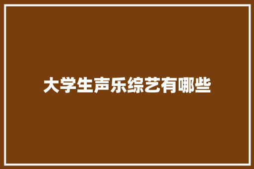 大学生声乐综艺有哪些
