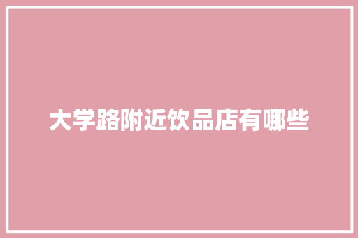 大学路附近饮品店有哪些