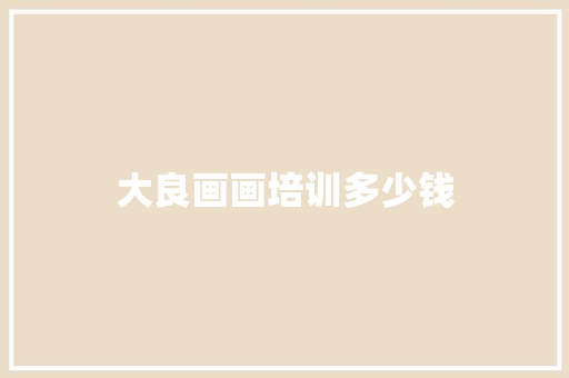 大良画画培训多少钱 范文赏析