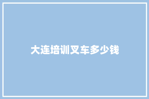 大连培训叉车多少钱