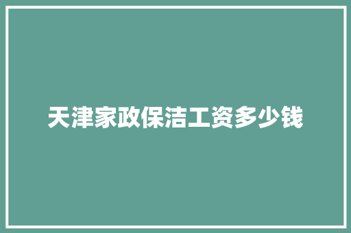 天津家政保洁工资多少钱