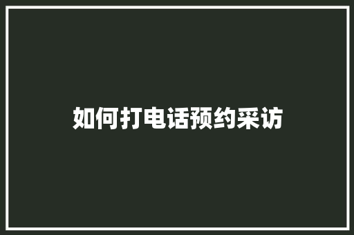 如何打电话预约采访