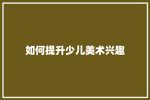 如何提升少儿美术兴趣