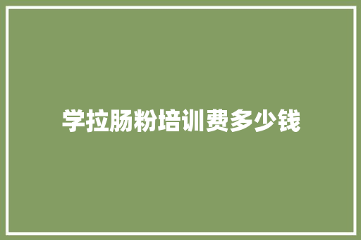 学拉肠粉培训费多少钱 简历模板