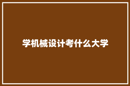 学机械设计考什么大学