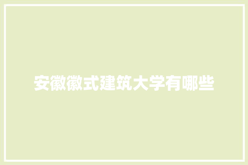 安徽徽式建筑大学有哪些