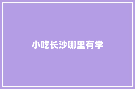 小吃长沙哪里有学