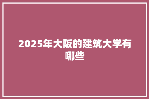 2025年大阪的建筑大学有哪些