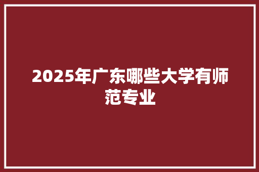 2025年广东哪些大学有师范专业