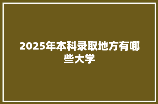 2025年本科录取地方有哪些大学