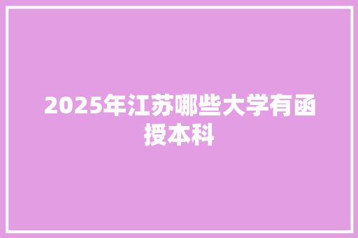 2025年江苏哪些大学有函授本科