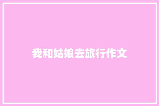 我和姑娘去旅行作文 报告写作
