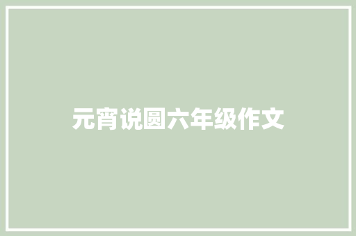 元宵说圆六年级作文 写作技巧