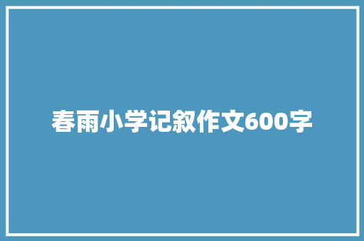 春雨小学记叙作文600字 报告写作