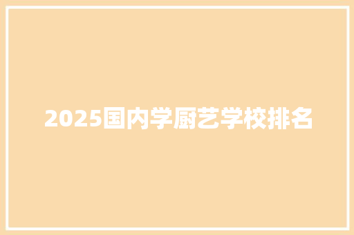 2025国内学厨艺学校排名