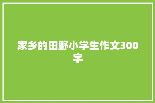 家乡的田野小学生作文300字 商业文案