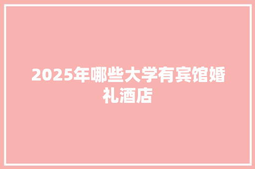 2025年哪些大学有宾馆婚礼酒店