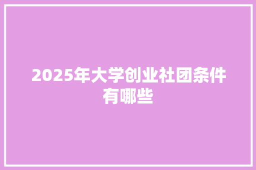 2025年大学创业社团条件有哪些