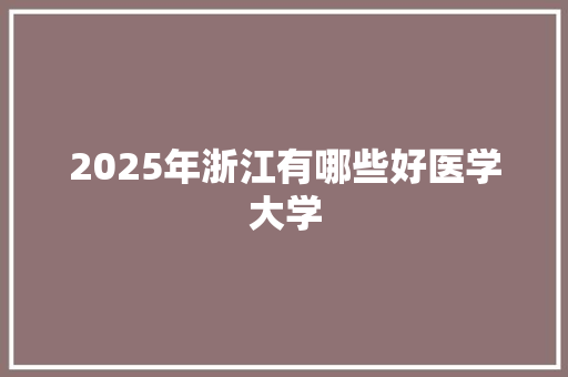 2025年浙江有哪些好医学大学