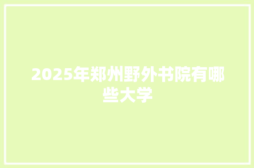 2025年郑州野外书院有哪些大学