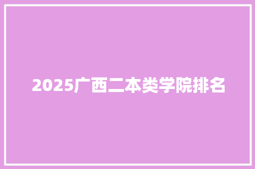 2025广西二本类学院排名