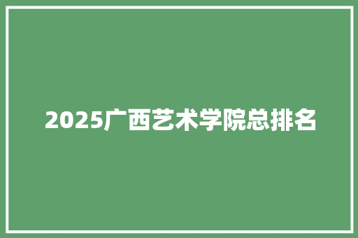 2025广西艺术学院总排名