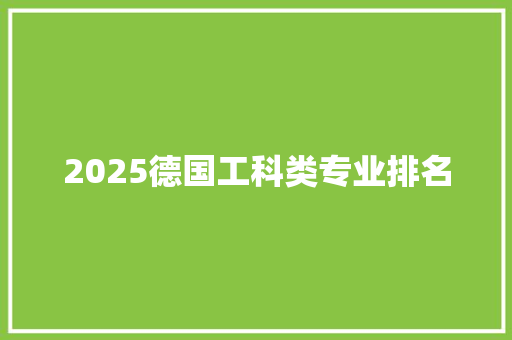 2025德国工科类专业排名 范文赏析